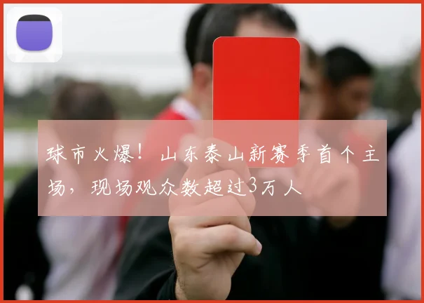球市火爆！山东泰山新赛季首个主场，现场观众数超过3万人