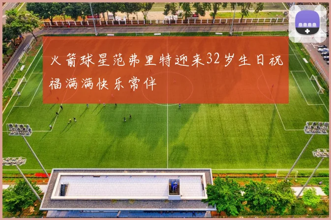 火箭球星范弗里特迎来32岁生日祝福满满快乐常伴