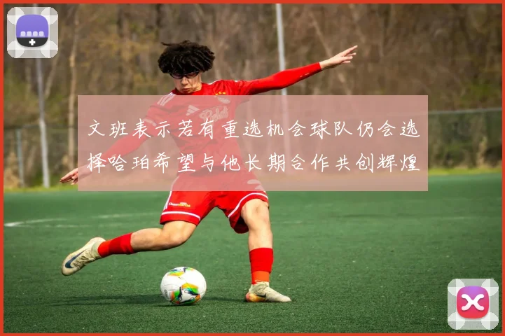 文班表示若有重选机会球队仍会选择哈珀希望与他长期合作共创辉煌