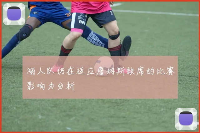 湖人队仍在适应詹姆斯缺席的比赛影响力分析