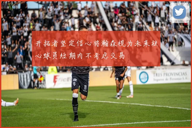 开拓者坚定信心将瀚森视为未来核心球员短期内不考虑交易