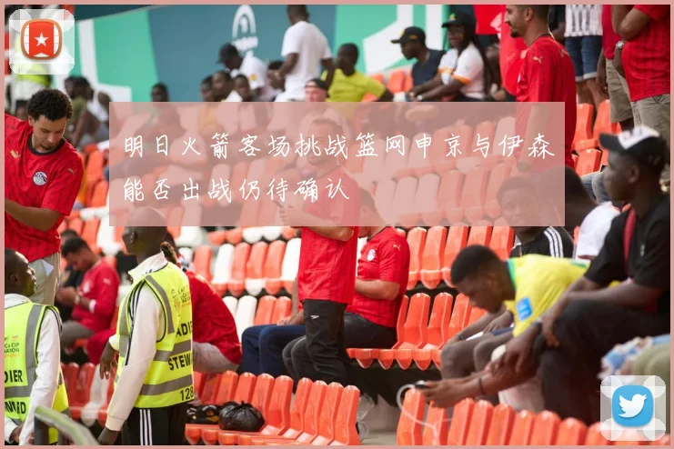 明日火箭客场挑战篮网申京与伊森能否出战仍待确认