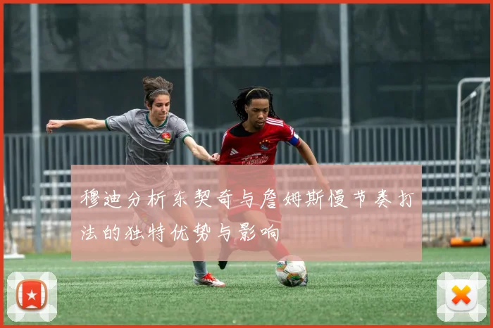 穆迪分析东契奇与詹姆斯慢节奏打法的独特优势与影响