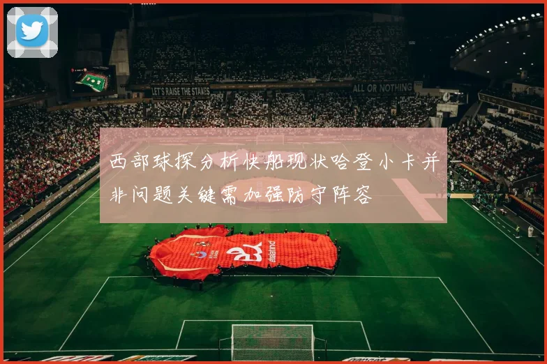 西部球探分析快船现状哈登小卡并非问题关键需加强防守阵容