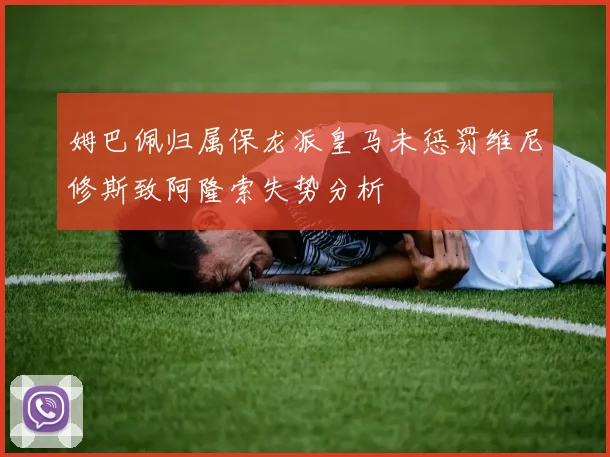 姆巴佩归属保龙派皇马未惩罚维尼修斯致阿隆索失势分析