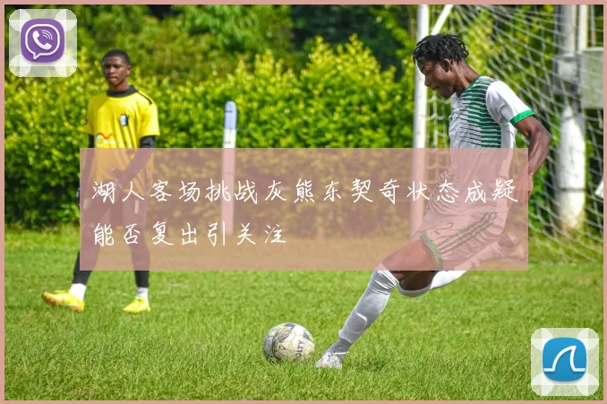 湖人客场挑战灰熊东契奇状态成疑能否复出引关注