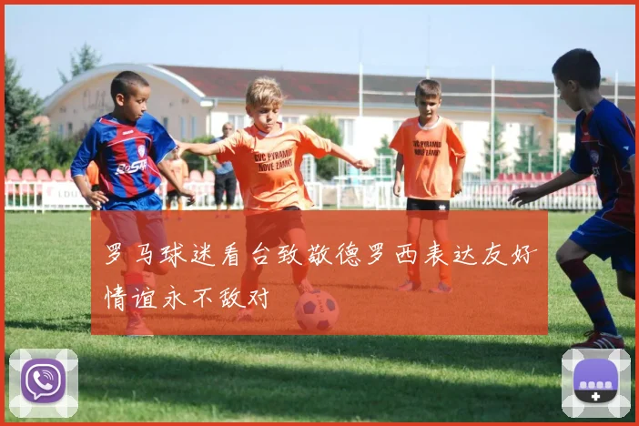罗马球迷看台致敬德罗西表达友好情谊永不敌对