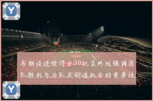 布朗谈连续得分30纪录终结强调团队胜利与为队友创造机会的重要性