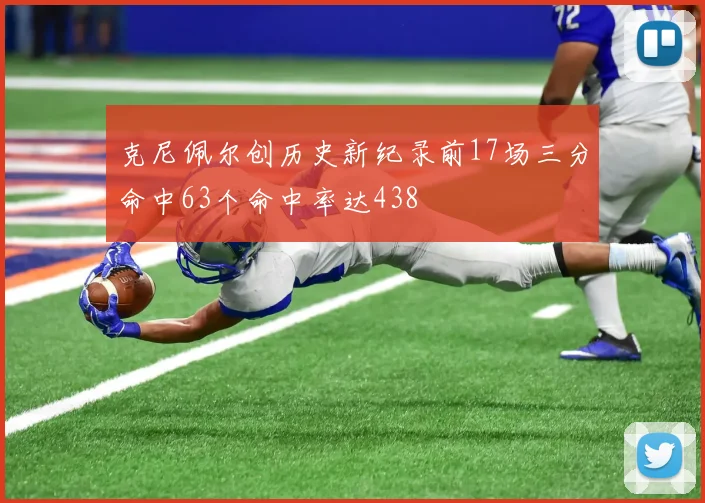 克尼佩尔创历史新纪录前17场三分命中63个命中率达438