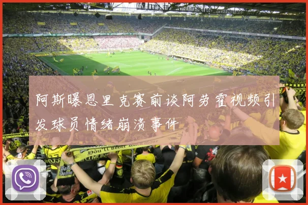 阿斯曝恩里克赛前谈阿劳霍视频引发球员情绪崩溃事件