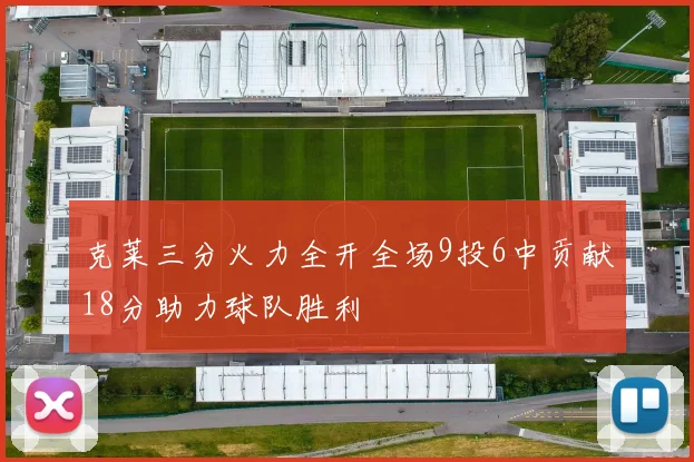 克莱三分火力全开全场9投6中贡献18分助力球队胜利