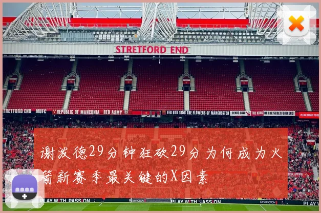 谢泼德29分钟狂砍29分为何成为火箭新赛季最关键的X因素